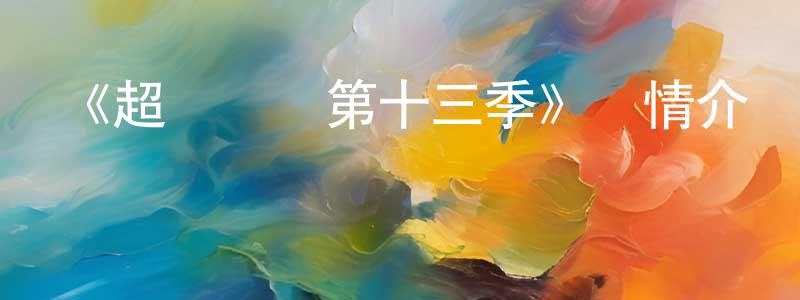 陳逸菲的動漫綜藝大全,《超級飛俠第十三季》詳情介紹_超級飛俠第十三季已完結在線觀看_超級飛俠第十三季迅雷下載_國漫